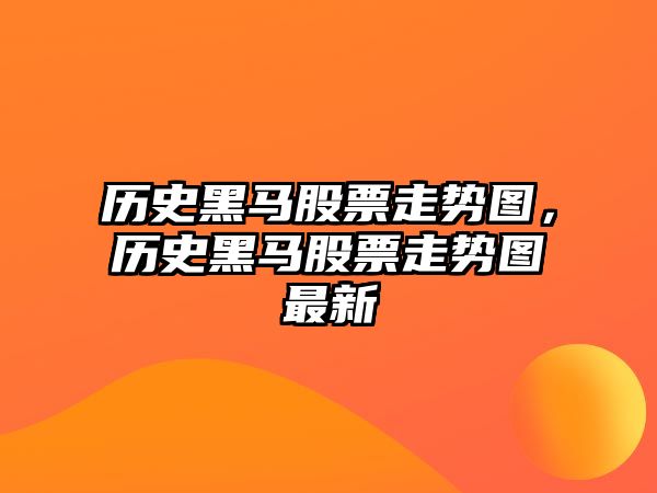 歷史黑馬股票走勢圖，歷史黑馬股票走勢圖最新