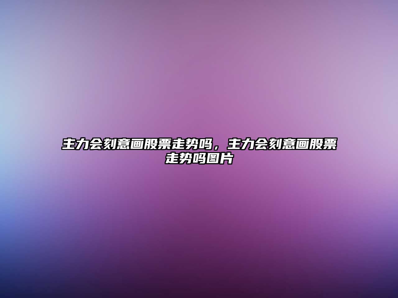 主力會(huì )刻意畫(huà)股票走勢嗎，主力會(huì )刻意畫(huà)股票走勢嗎圖片