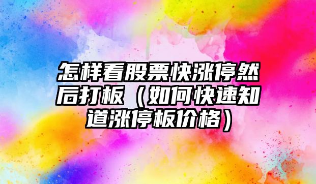 怎樣看股票快漲停然后打板（如何快速知道漲停板價(jià)格）