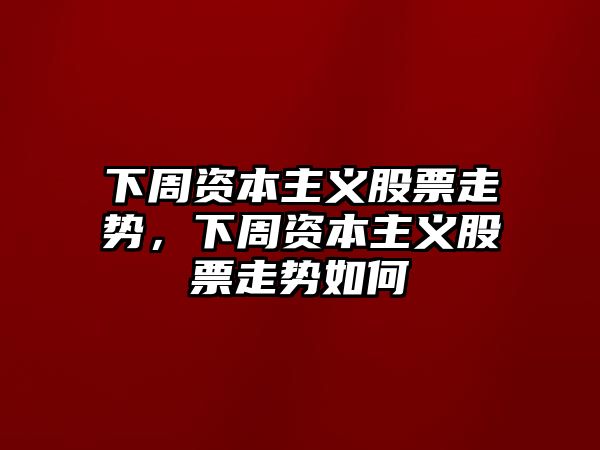 下周資本主義股票走勢，下周資本主義股票走勢如何