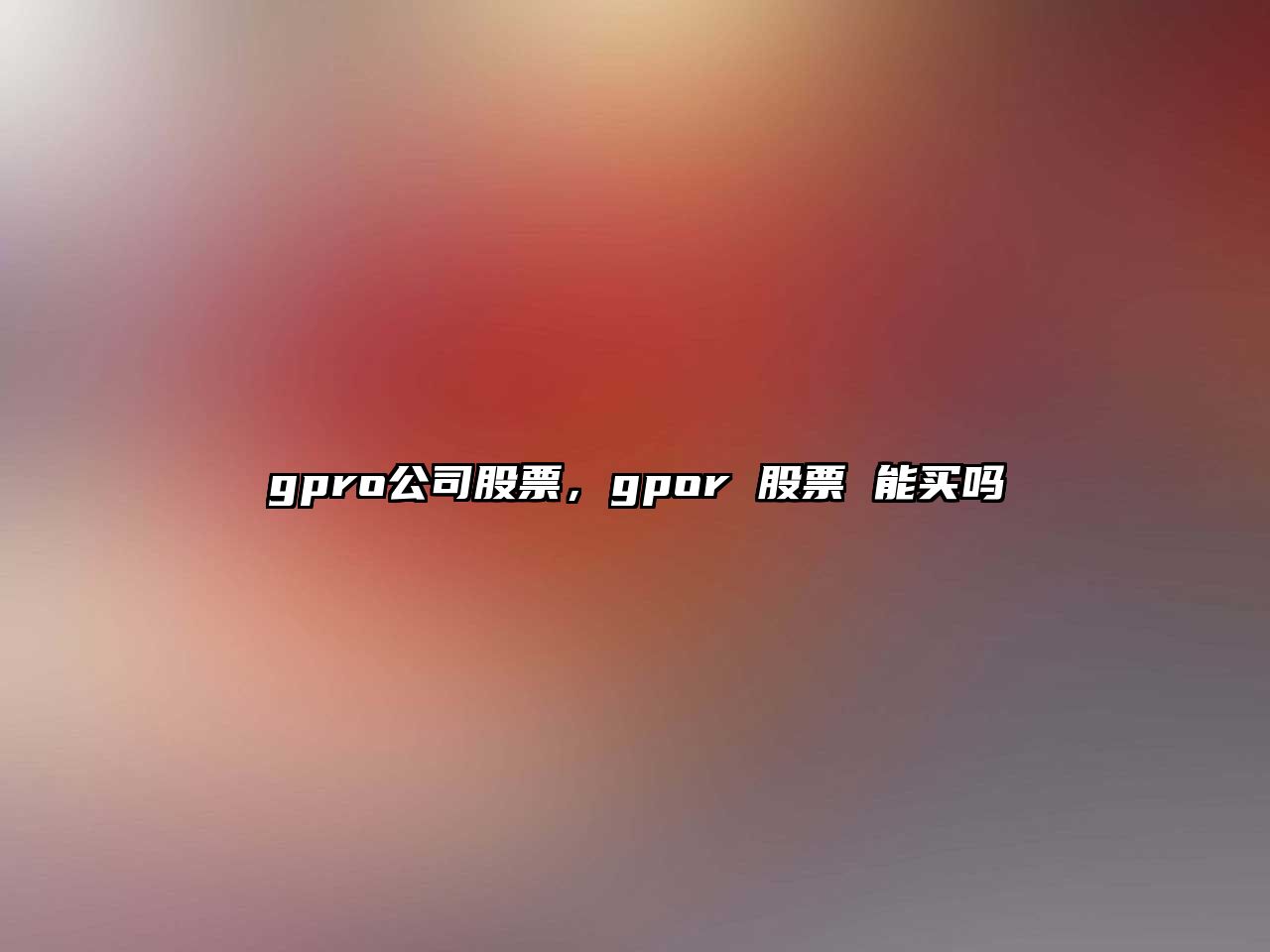 gpro公司股票，gpor 股票 能買(mǎi)嗎