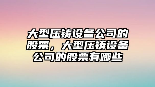 大型壓鑄設備公司的股票，大型壓鑄設備公司的股票有哪些