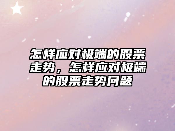 怎樣應對極端的股票走勢，怎樣應對極端的股票走勢問(wèn)題