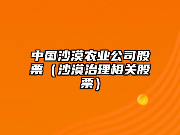 中國沙漠農業(yè)公司股票（沙漠治理相關(guān)股票）