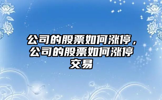 公司的股票如何漲停，公司的股票如何漲停交易