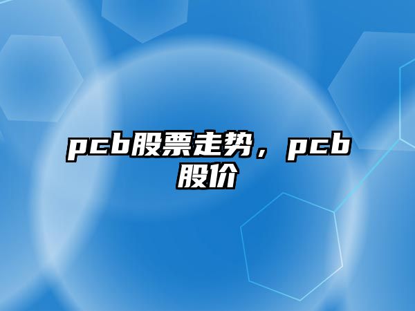 pcb股票走勢，pcb股價(jià)