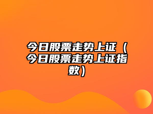 今日股票走勢上證（今日股票走勢上證指數）