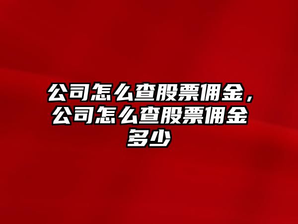 公司怎么查股票傭金，公司怎么查股票傭金多少