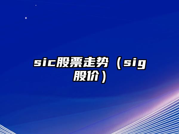 sic股票走勢（sig股價(jià)）