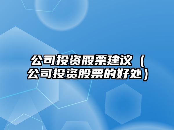 公司投資股票建議（公司投資股票的好處）