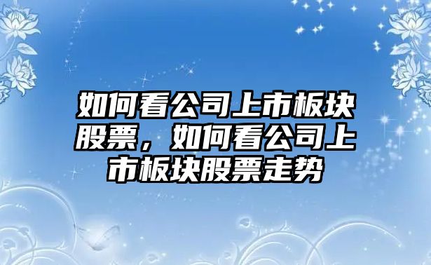 如何看公司上市板塊股票，如何看公司上市板塊股票走勢