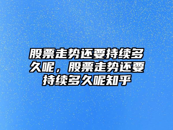 股票走勢還要持續多久呢，股票走勢還要持續多久呢知乎