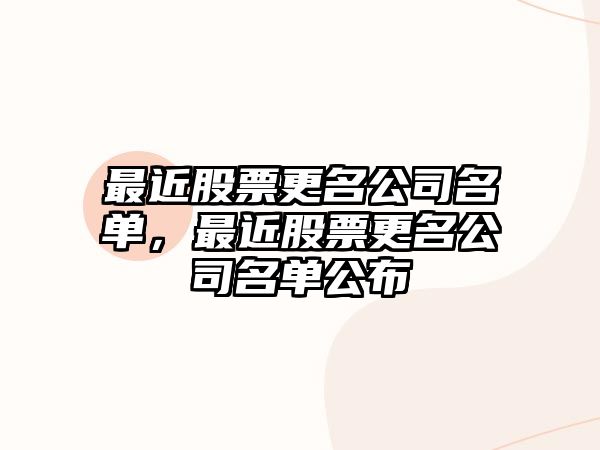 最近股票更名公司名單，最近股票更名公司名單公布