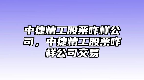 中捷精工股票咋樣公司，中捷精工股票咋樣公司交易