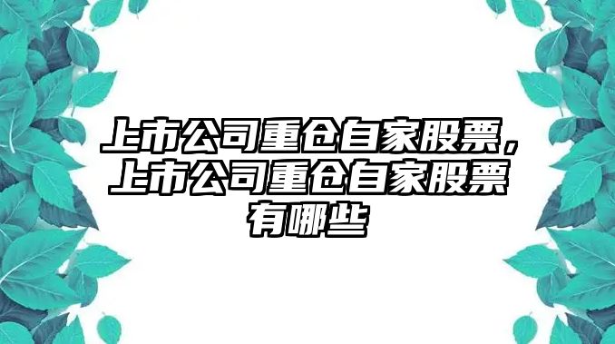 上市公司重倉自家股票，上市公司重倉自家股票有哪些