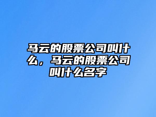 馬云的股票公司叫什么，馬云的股票公司叫什么名字