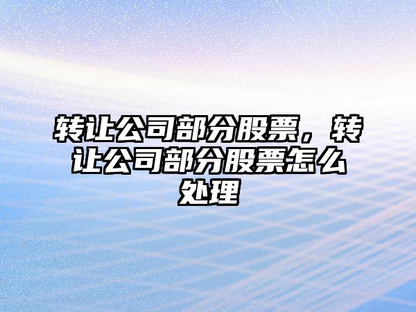 轉讓公司部分股票，轉讓公司部分股票怎么處理