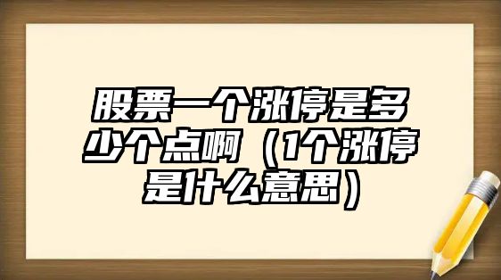 股票一個(gè)漲停是多少個(gè)點(diǎn)?。?個(gè)漲停是什么意思）