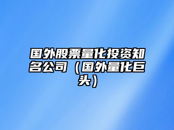 國外股票量化投資知名公司（國外量化巨頭）