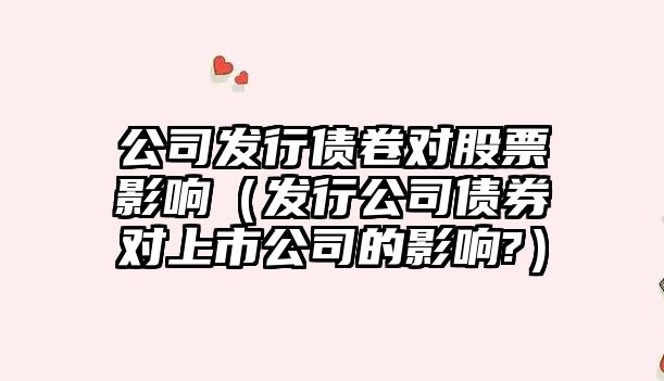 公司發(fā)行債卷對股票影響（發(fā)行公司債券對上市公司的影響?）