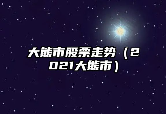 大熊市股票走勢（2021大熊市）