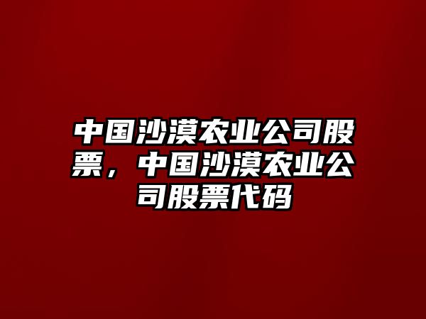 中國沙漠農業(yè)公司股票，中國沙漠農業(yè)公司股票代碼