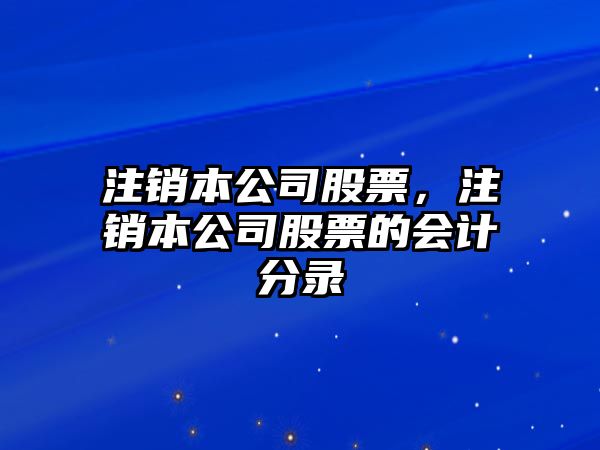 注銷(xiāo)本公司股票，注銷(xiāo)本公司股票的會(huì )計分錄