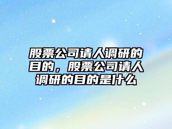 股票公司請人調研的目的，股票公司請人調研的目的是什么