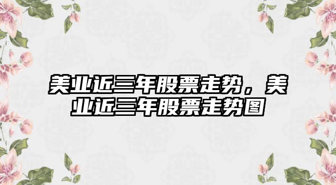 美業(yè)近三年股票走勢，美業(yè)近三年股票走勢圖