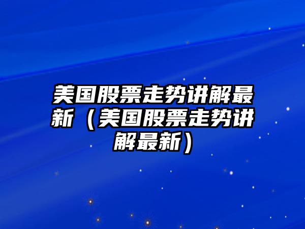 美國股票走勢講解最新（美國股票走勢講解最新）