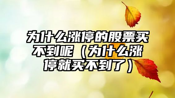 為什么漲停的股票買(mǎi)不到呢（為什么漲停就買(mǎi)不到了）