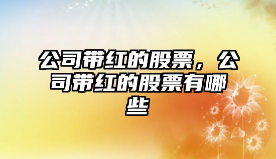 公司帶紅的股票，公司帶紅的股票有哪些