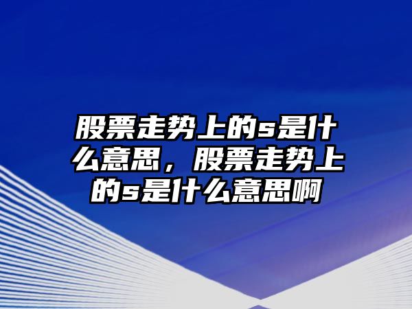 股票走勢上的s是什么意思，股票走勢上的s是什么意思啊