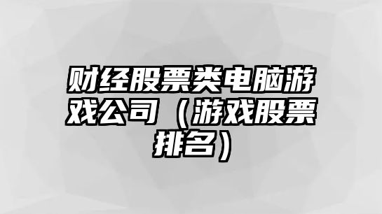 財經(jīng)股票類(lèi)電腦游戲公司（游戲股票排名）