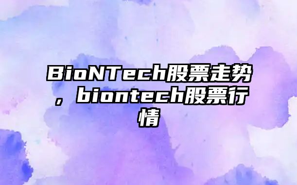 BioNTech股票走勢，biontech股票行情