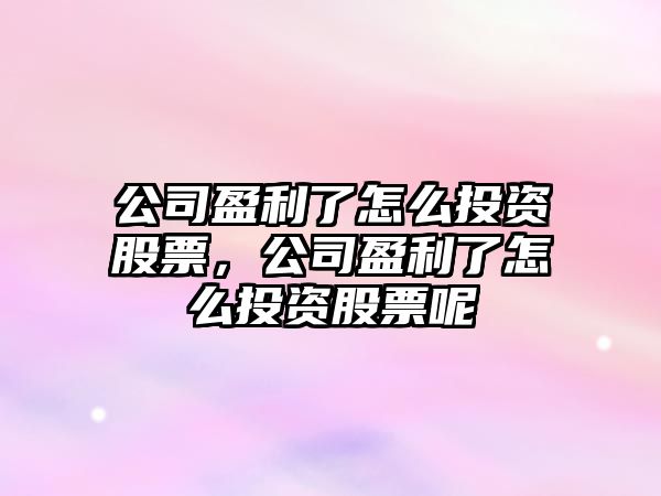 公司盈利了怎么投資股票，公司盈利了怎么投資股票呢