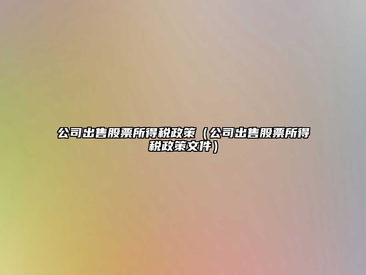 公司出售股票所得稅政策（公司出售股票所得稅政策文件）