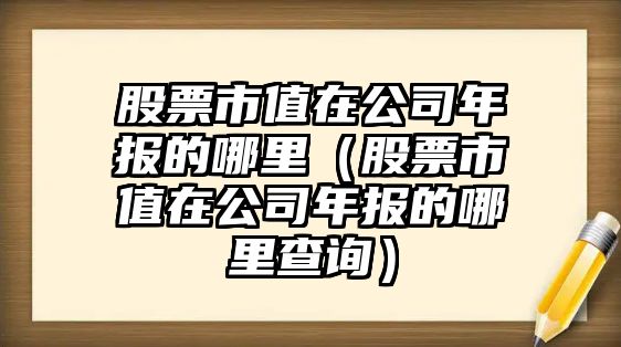 股票市值在公司年報的哪里（股票市值在公司年報的哪里查詢(xún)）