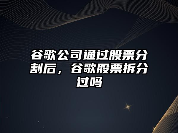 谷歌公司通過(guò)股票分割后，谷歌股票拆分過(guò)嗎