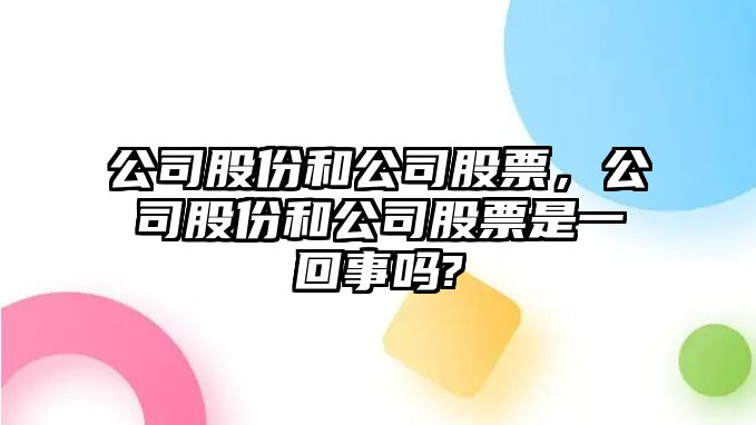 公司股份和公司股票，公司股份和公司股票是一回事嗎?