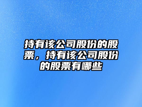 持有該公司股份的股票，持有該公司股份的股票有哪些