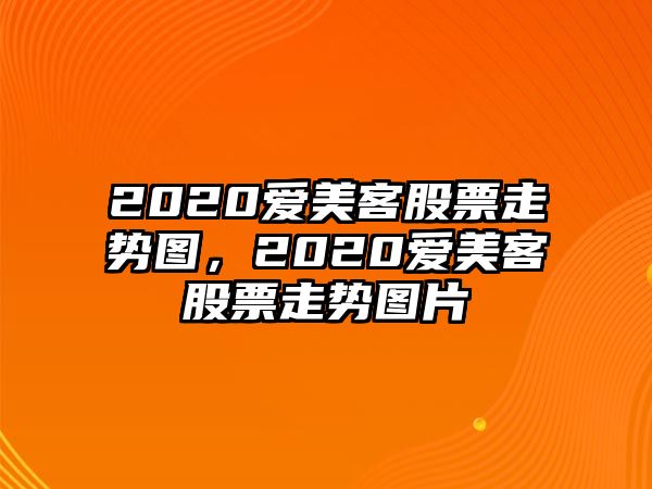 2020愛(ài)美客股票走勢圖，2020愛(ài)美客股票走勢圖片