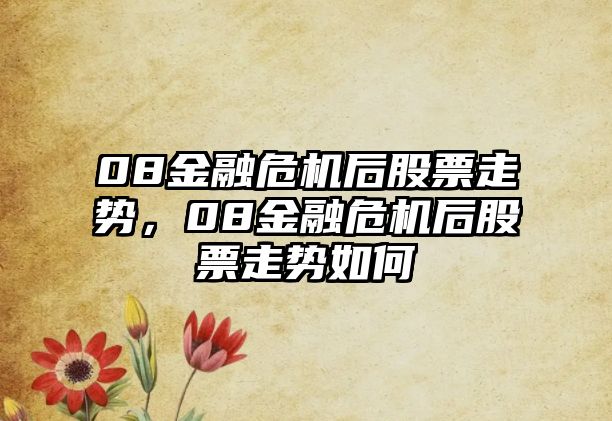 08金融危機后股票走勢，08金融危機后股票走勢如何