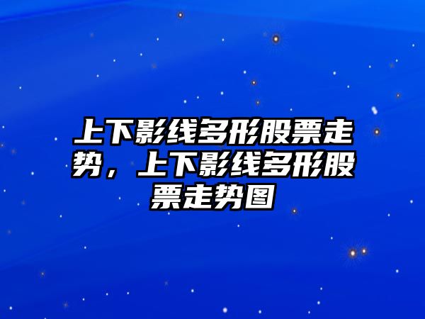 上下影線(xiàn)多形股票走勢，上下影線(xiàn)多形股票走勢圖