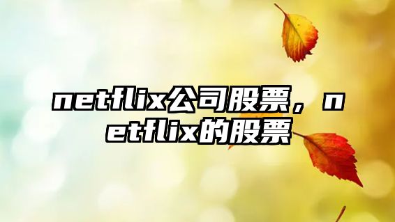 netflix公司股票，netflix的股票