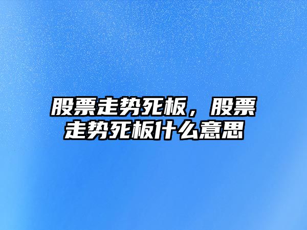 股票走勢死板，股票走勢死板什么意思