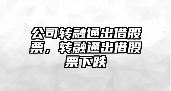 公司轉融通出借股票，轉融通出借股票下跌