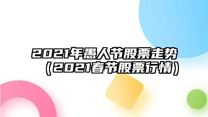 2021年愚人節股票走勢（2021春節股票行情）