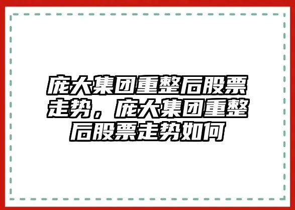 龐大集團重整后股票走勢，龐大集團重整后股票走勢如何