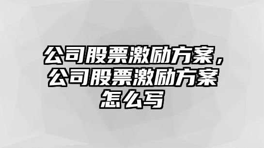 公司股票激勵方案，公司股票激勵方案怎么寫(xiě)